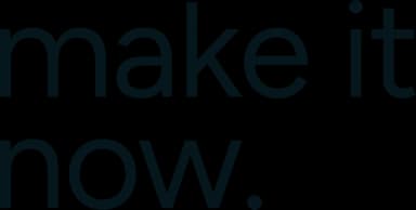Make it now